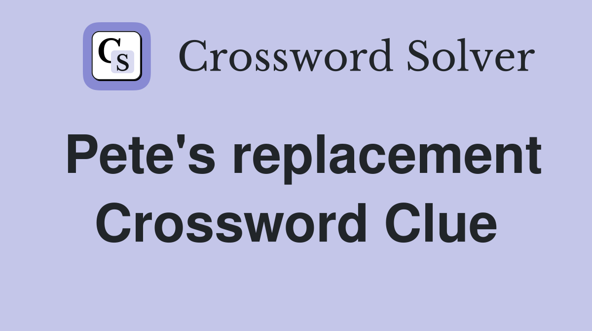 Pete's replacement Crossword Clue