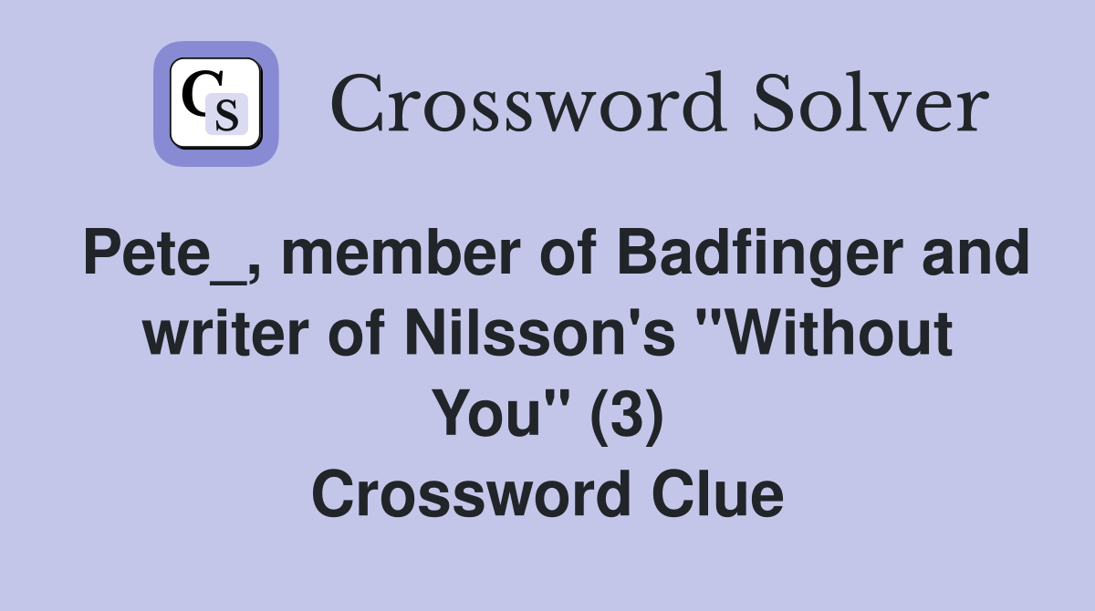 Pete_, member of Badfinger and writer of Nilsson's "Without You" (3) Crossword Clue