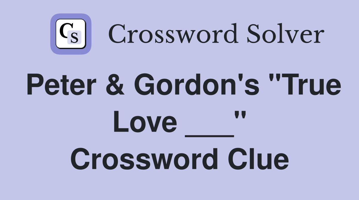 Peter & Gordon's "True Love ___" Crossword Clue