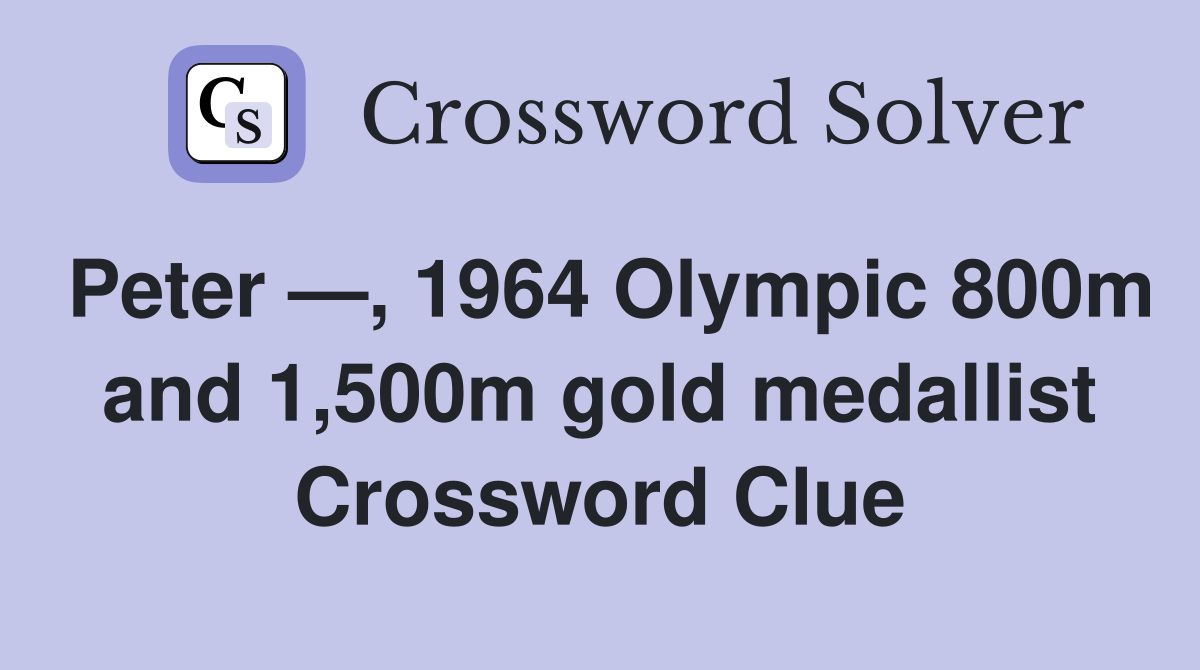 Peter —, 1964 Olympic 800m and 1,500m gold medallist Crossword Clue