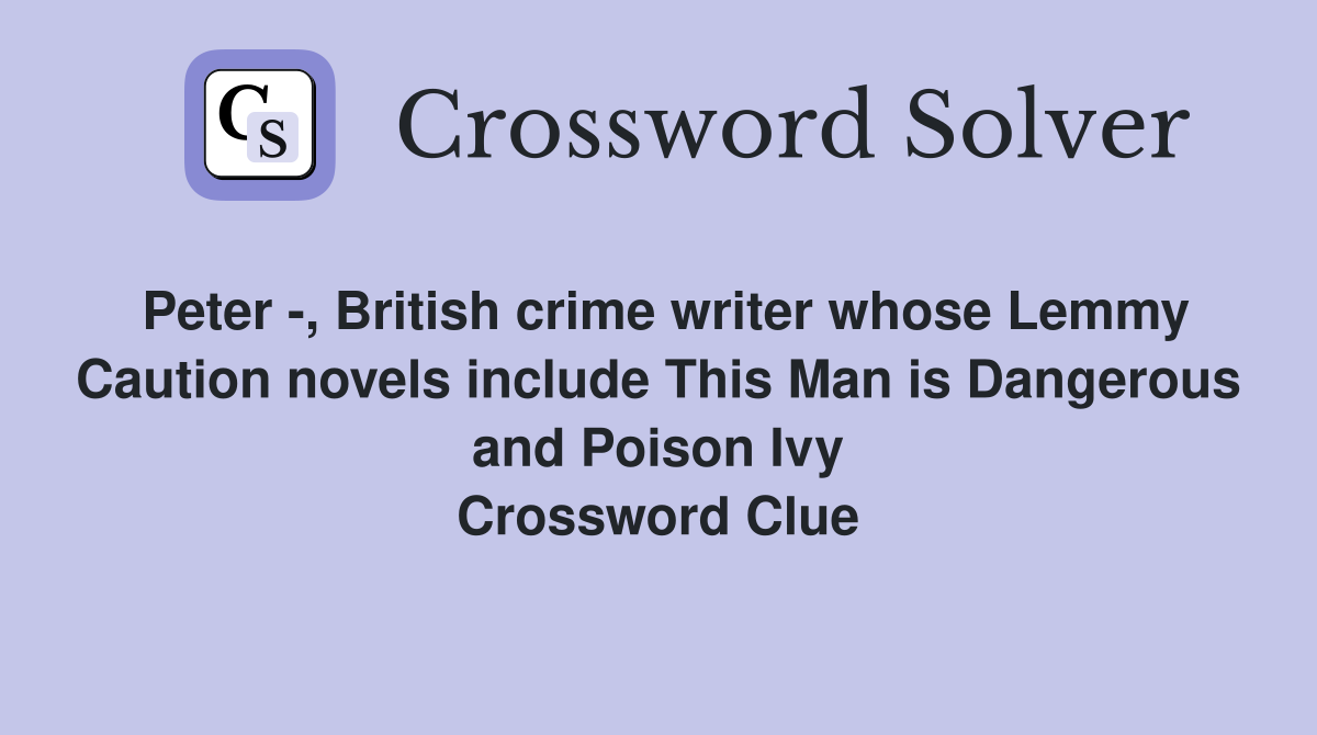 Peter -, British crime writer whose Lemmy Caution novels include This Man is Dangerous and Poison Ivy Crossword Clue