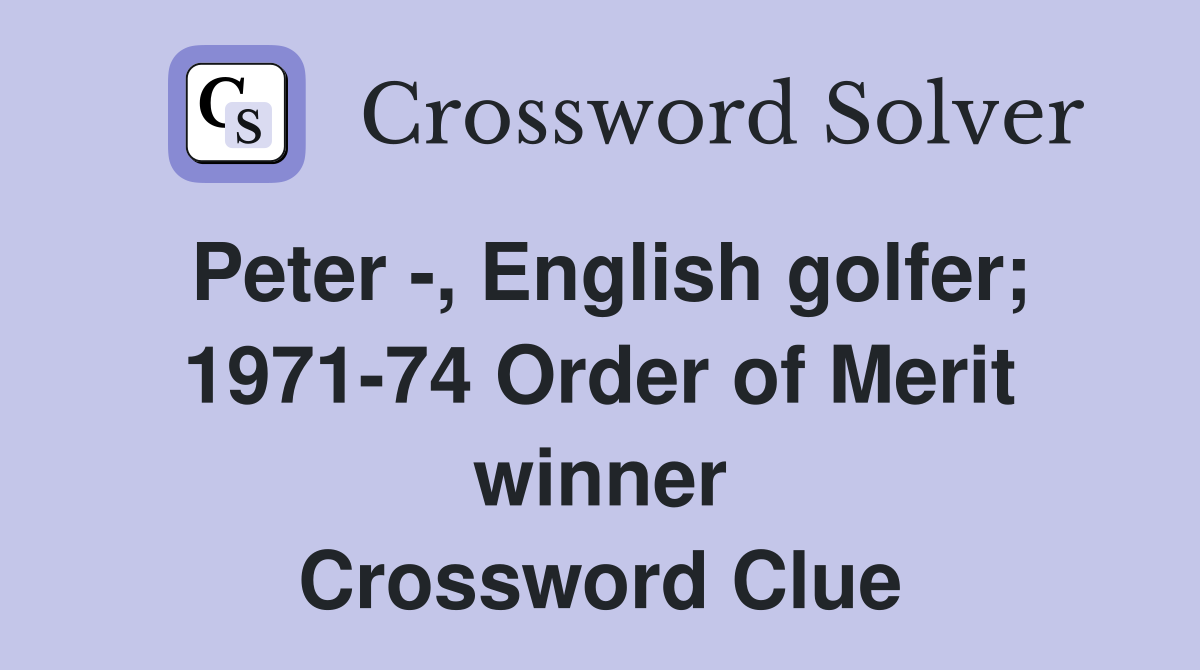 Peter -, English golfer; 1971-74 Order of Merit winner Crossword Clue