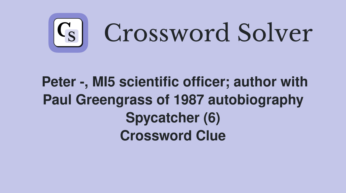 Peter -, MI5 scientific officer; author with Paul Greengrass of 1987 autobiography Spycatcher (6) Crossword Clue