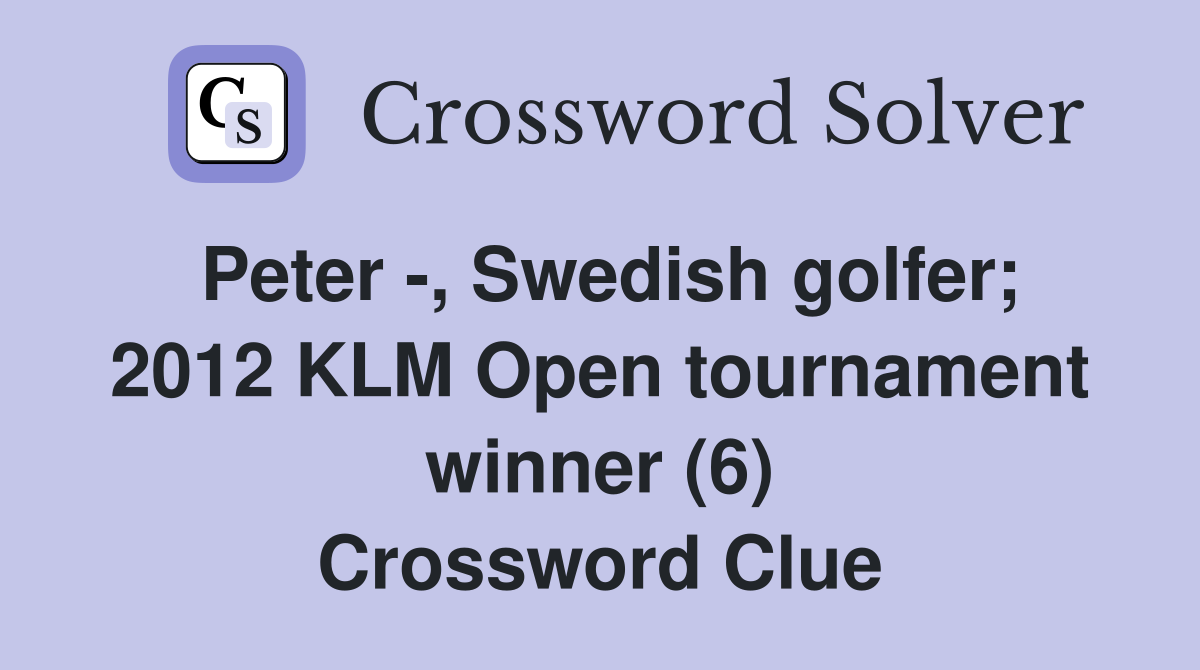 Peter -, Swedish golfer; 2012 KLM Open tournament winner (6) Crossword Clue