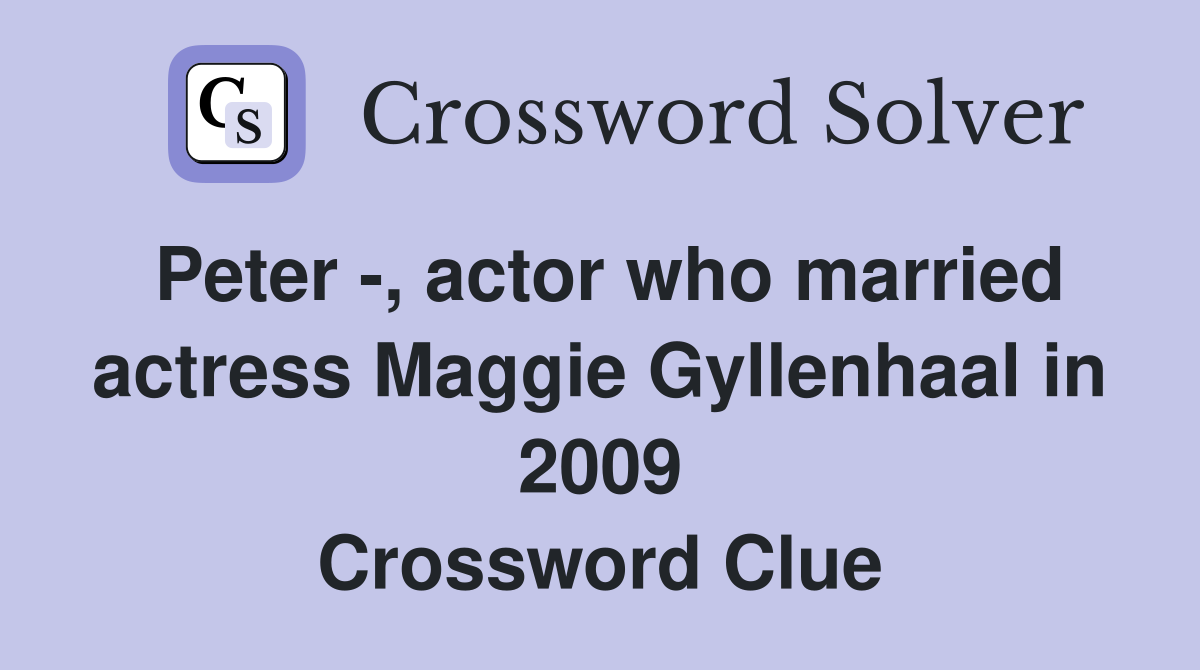 Peter -, actor who married actress Maggie Gyllenhaal in 2009 Crossword Clue