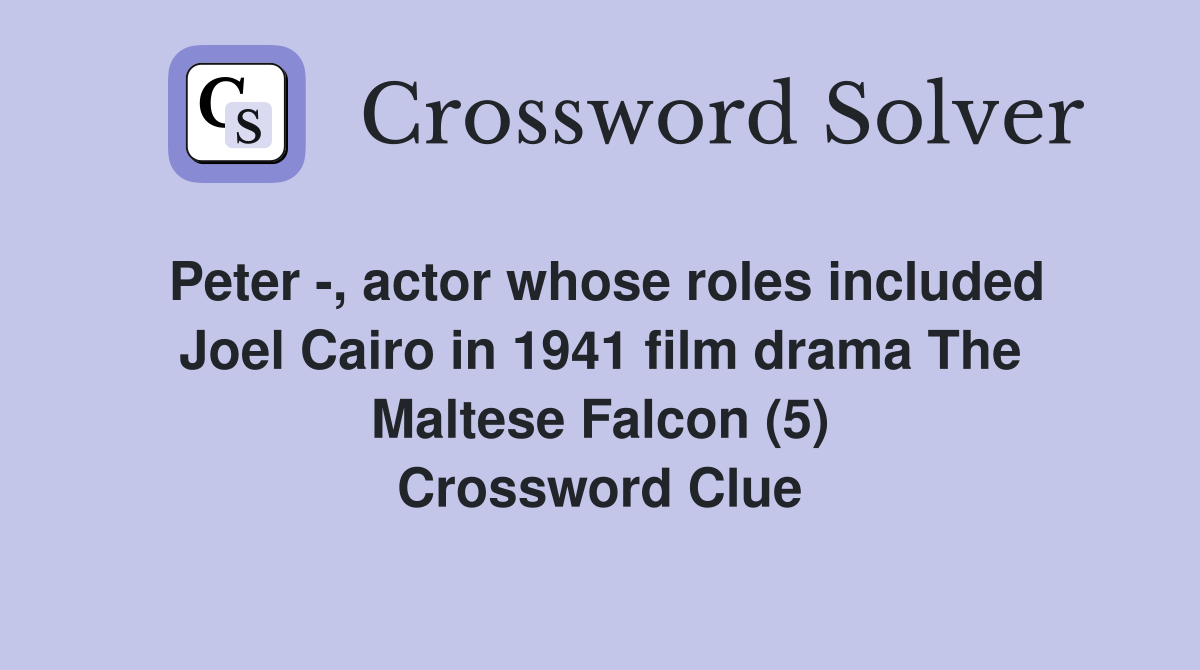 Peter -, actor whose roles included Joel Cairo in 1941 film drama The Maltese Falcon (5) Crossword Clue