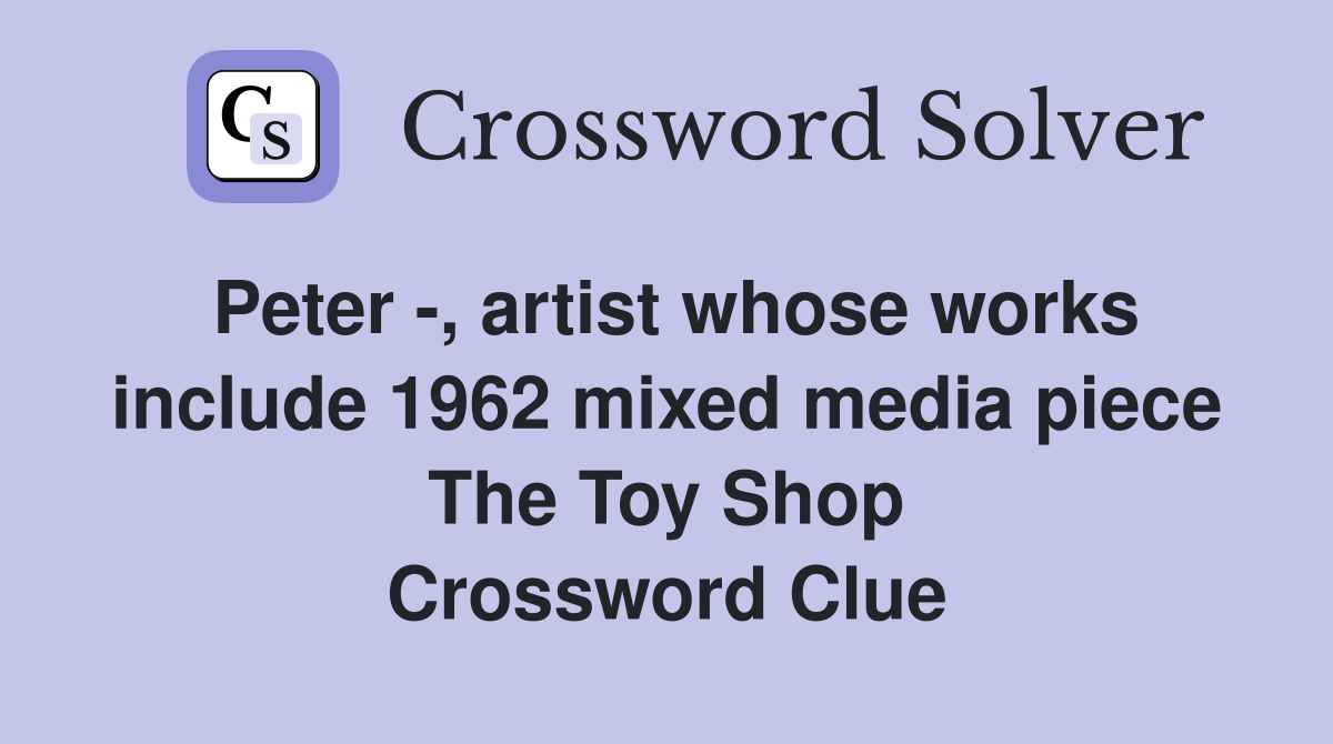Peter -, artist whose works include 1962 mixed media piece The Toy Shop Crossword Clue