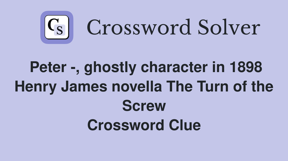 Peter -, ghostly character in 1898 Henry James novella The Turn of the Screw Crossword Clue