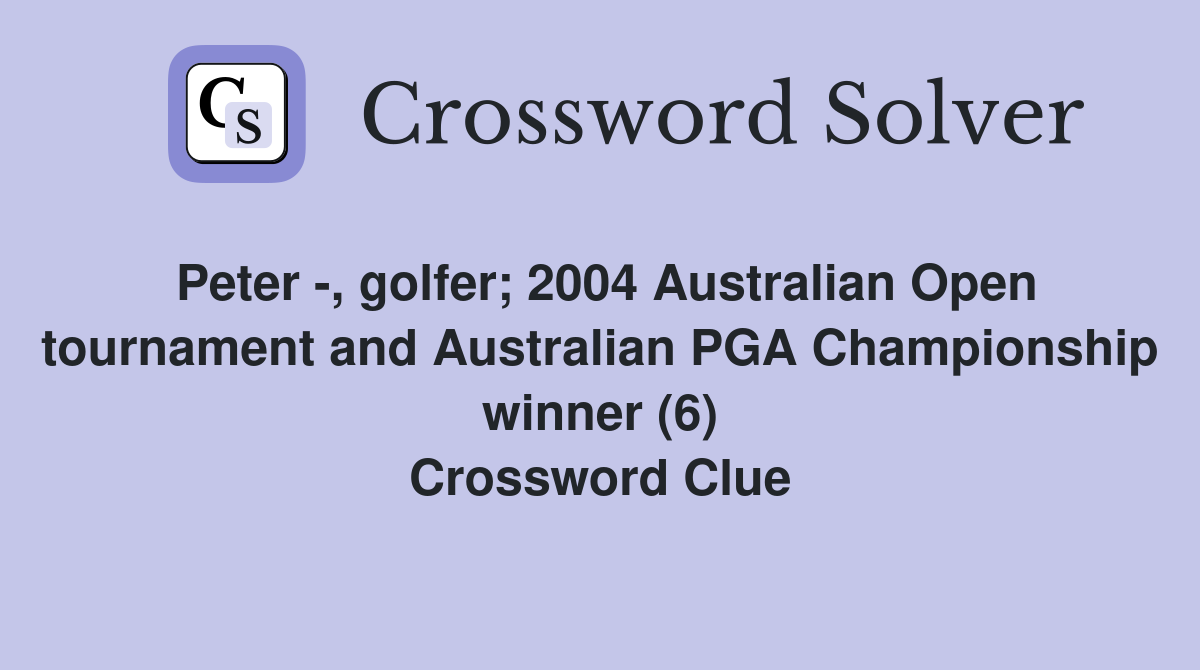 Peter -, golfer; 2004 Australian Open tournament and Australian PGA Championship winner (6) Crossword Clue