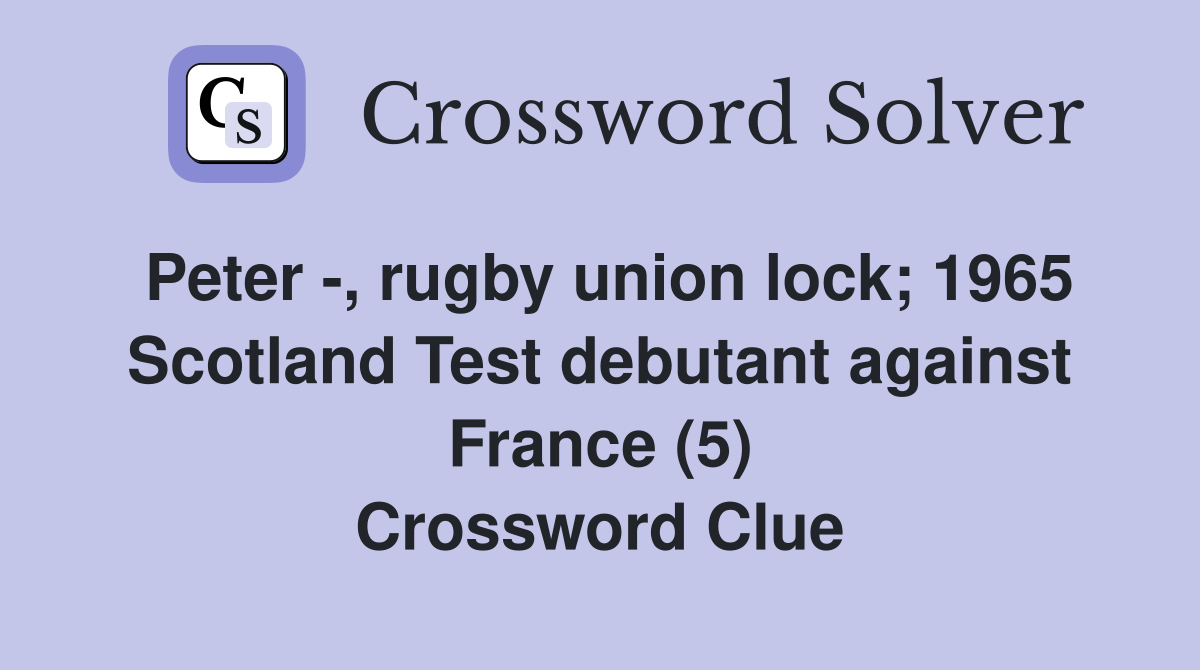 Peter -, rugby union lock; 1965 Scotland Test debutant against France (5) Crossword Clue