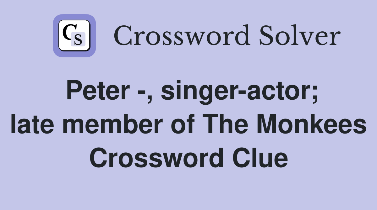 Peter -, singer-actor; late member of The Monkees Crossword Clue