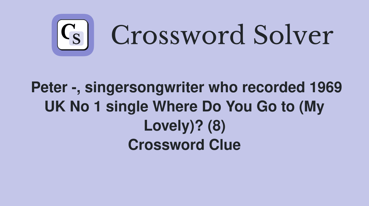 Peter -, singersongwriter who recorded 1969 UK No 1 single Where Do You Go to (My Lovely)? (8) Crossword Clue