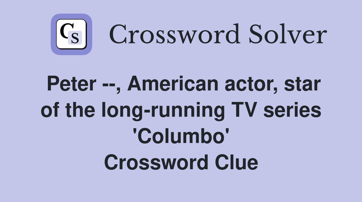 Peter --, American actor, star of the long-running TV series 'Columbo' Crossword Clue