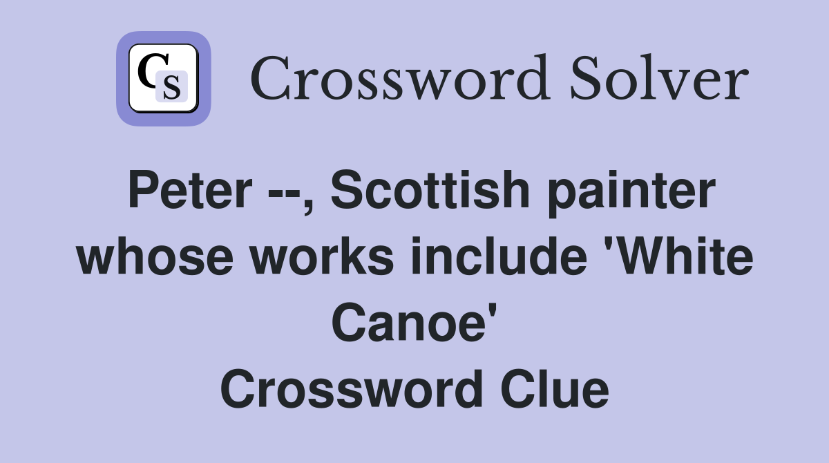 Peter --, Scottish painter whose works include 'White Canoe' Crossword Clue