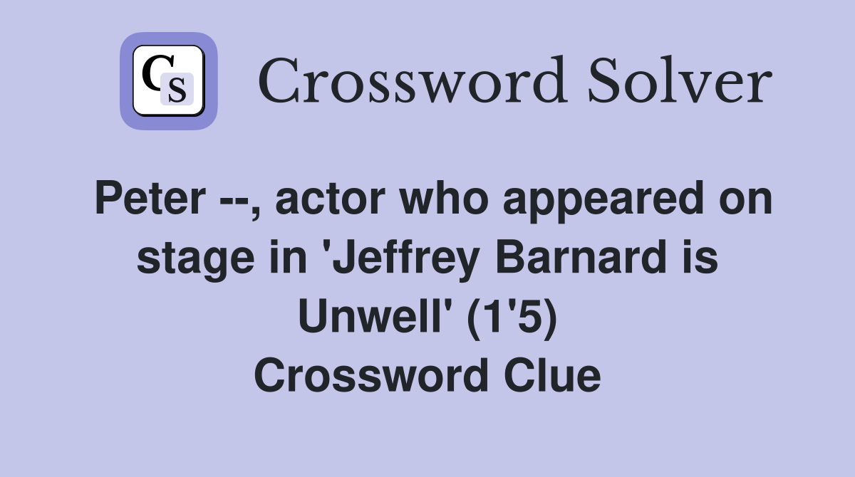 Peter --, actor who appeared on stage in 'Jeffrey Barnard is Unwell' (1'5) Crossword Clue