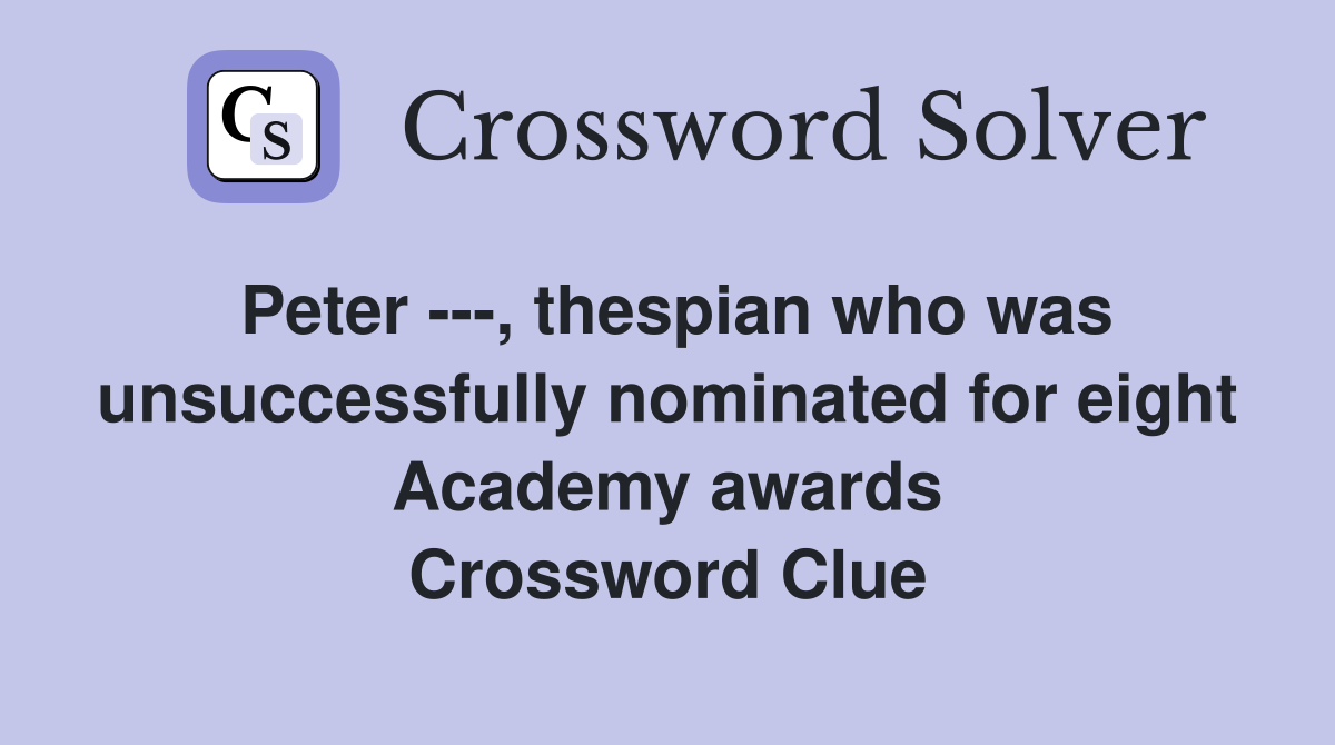 Peter ---, thespian who was unsuccessfully nominated for eight Academy awards Crossword Clue