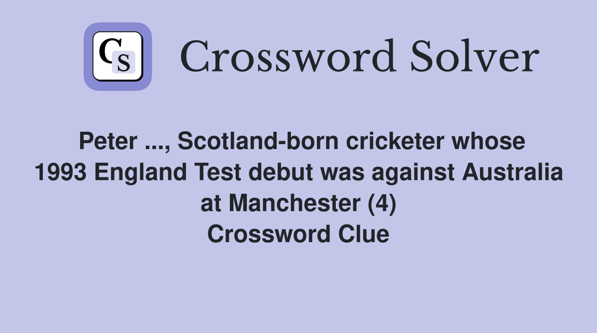 Peter ..., Scotland-born cricketer whose 1993 England Test debut was against Australia at Manchester (4) Crossword Clue
