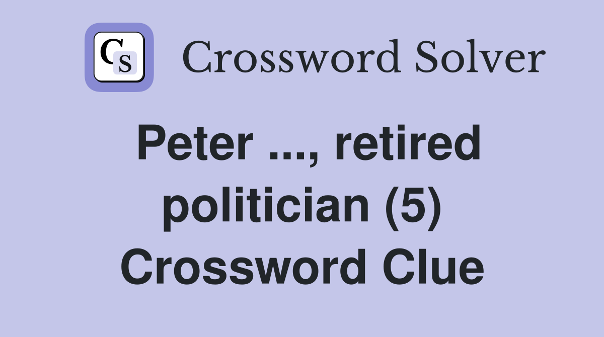 Peter ..., retired politician (5) Crossword Clue