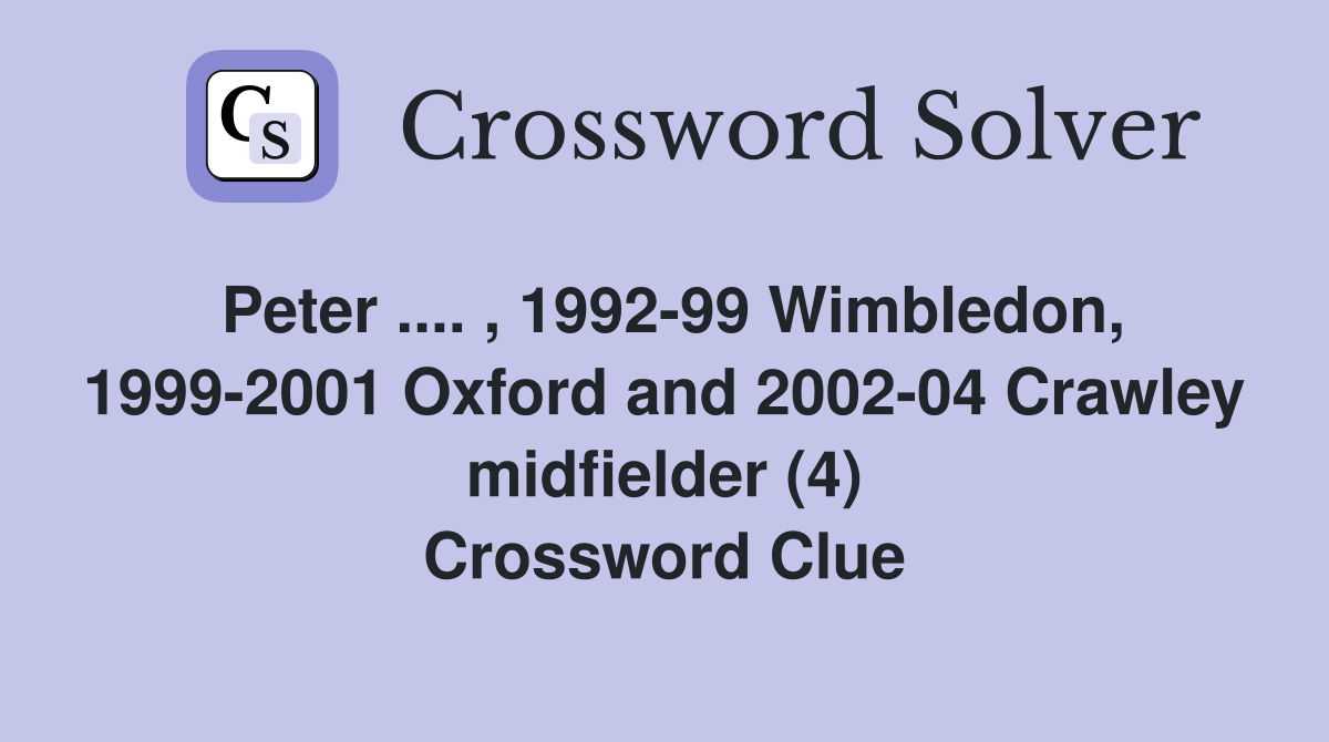 Peter .... , 1992-99 Wimbledon, 1999-2001 Oxford and 2002-04 Crawley midfielder (4) Crossword Clue