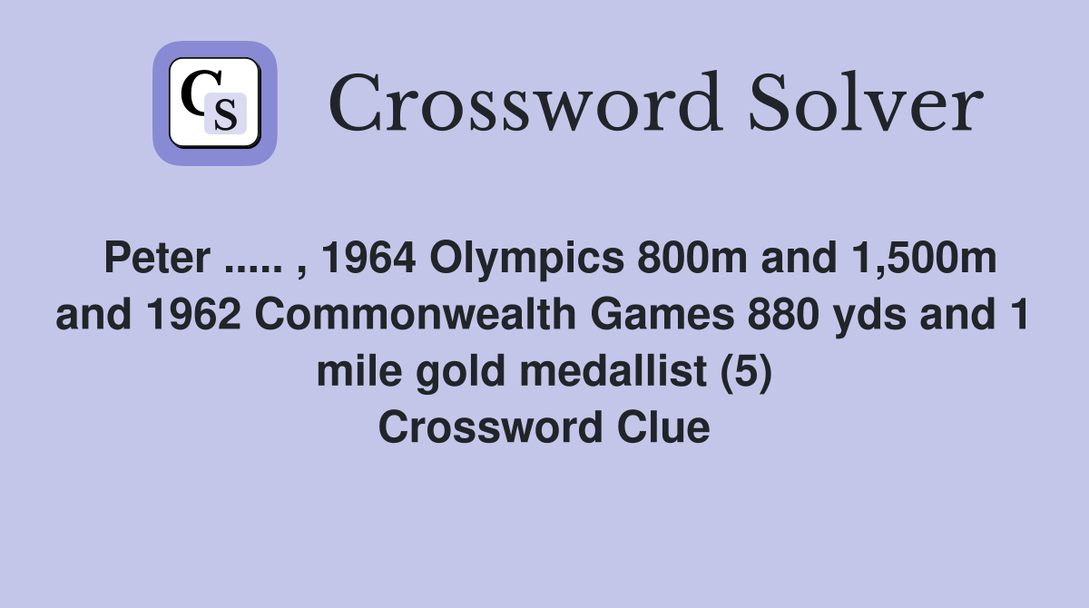 Peter ..... , 1964 Olympics 800m and 1,500m and 1962 Commonwealth Games 880 yds and 1 mile gold medallist (5) Crossword Clue