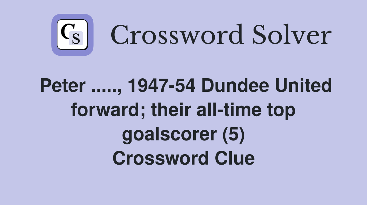 Peter ....., 1947-54 Dundee United forward; their all-time top goalscorer (5) Crossword Clue
