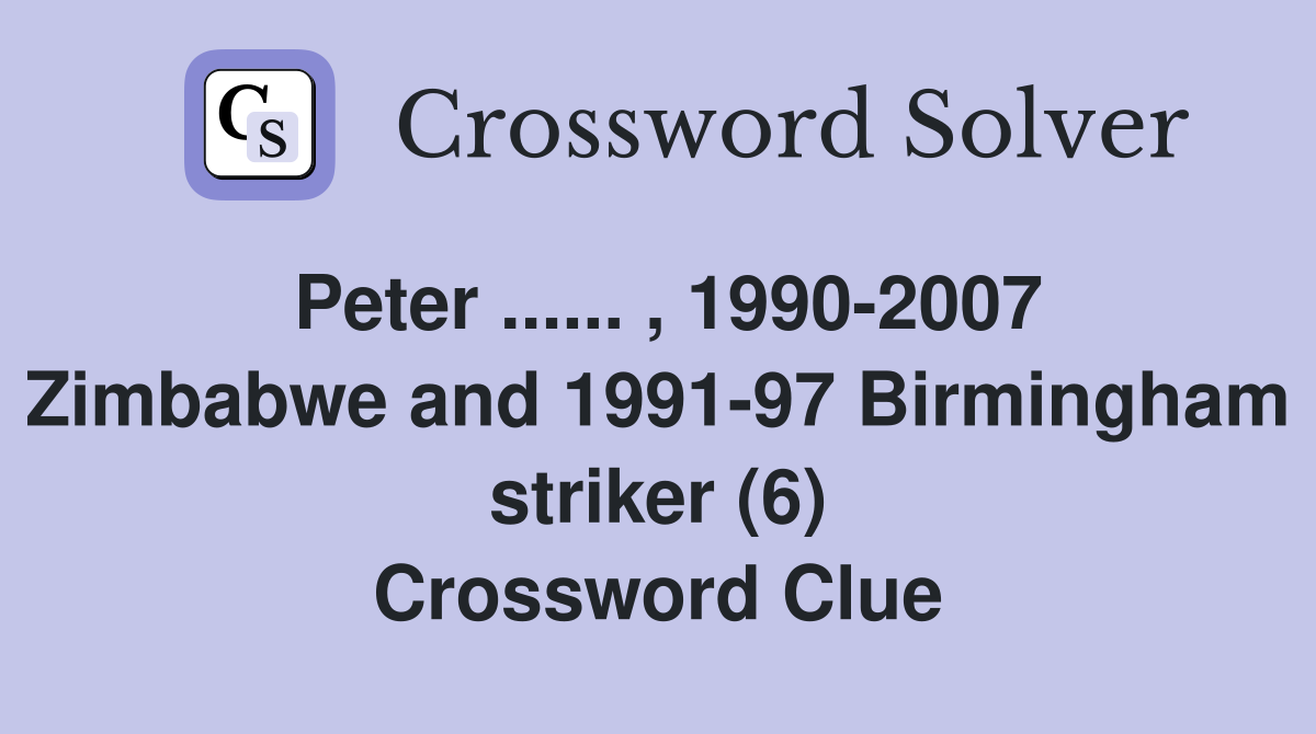 Peter ...... , 1990-2007 Zimbabwe and 1991-97 Birmingham striker (6) Crossword Clue