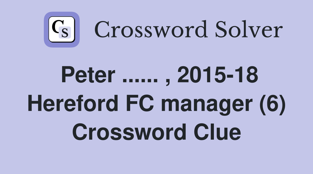 Peter ...... , 2015-18 Hereford FC manager (6) Crossword Clue