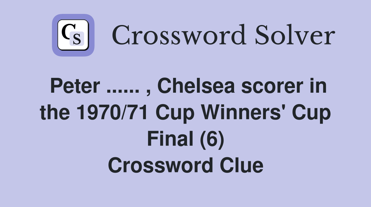 Peter ...... , Chelsea scorer in the 1970/71 Cup Winners' Cup Final (6) Crossword Clue