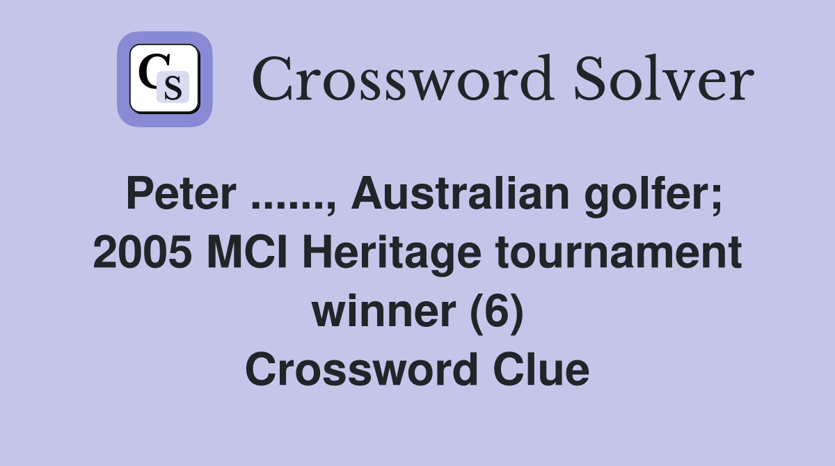 Peter ......, Australian golfer; 2005 MCI Heritage tournament winner (6) Crossword Clue
