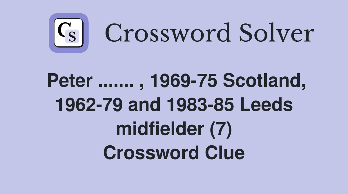 Peter ....... , 1969-75 Scotland, 1962-79 and 1983-85 Leeds midfielder (7) Crossword Clue