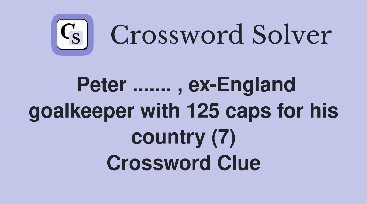 Peter ....... , ex-England goalkeeper with 125 caps for his country (7) Crossword Clue