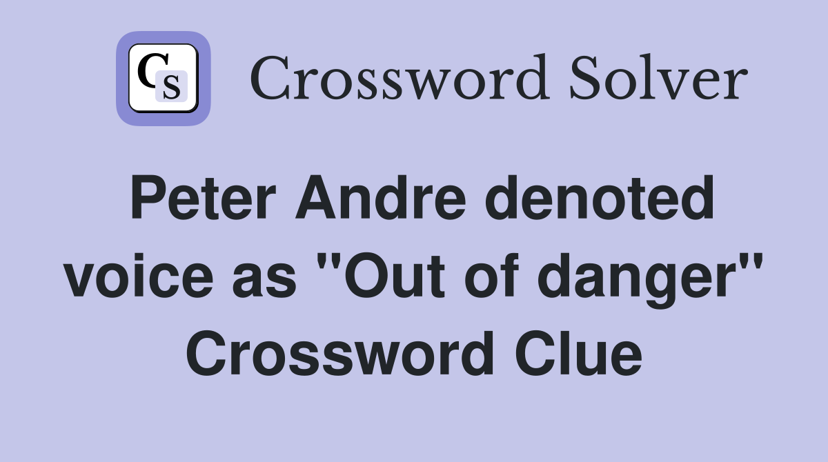 Peter Andre denoted voice as "Out of danger" Crossword Clue