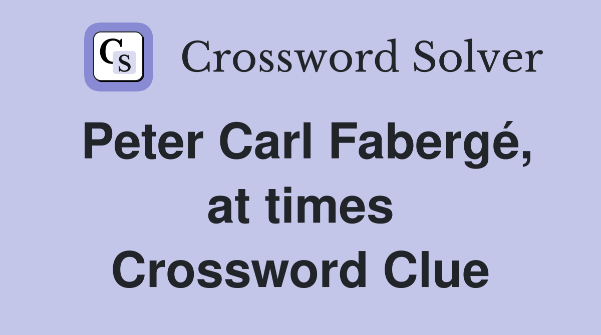 Peter Carl Fabergé, at times Crossword Clue