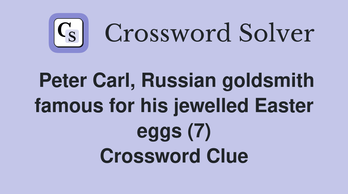 Peter Carl, Russian goldsmith famous for his jewelled Easter eggs (7) Crossword Clue