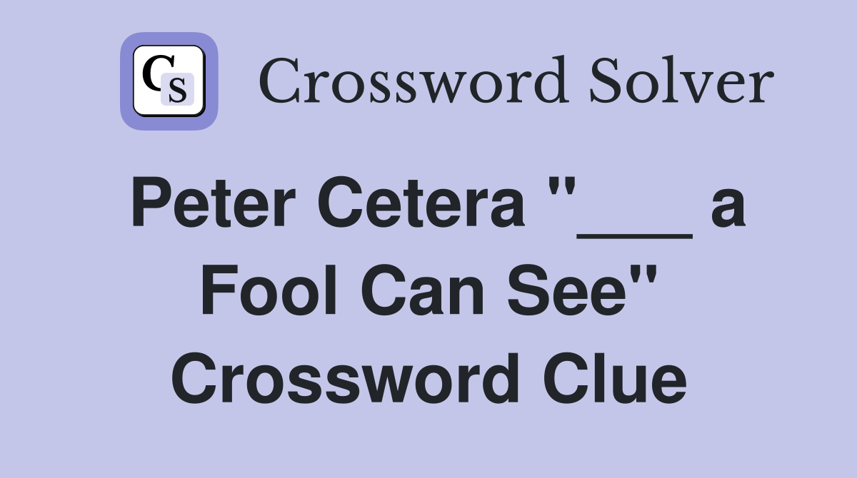 Peter Cetera "___ a Fool Can See" Crossword Clue