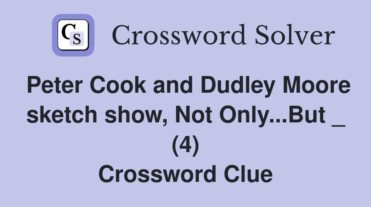 Peter Cook and Dudley Moore sketch show, Not Only...But _ (4) Crossword Clue