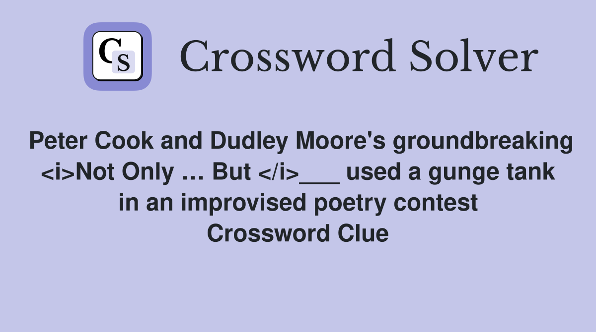 Peter Cook and Dudley Moore's groundbreaking <i>Not Only … But </i>___ used a gunge tank in an improvised poetry contest Crossword Clue