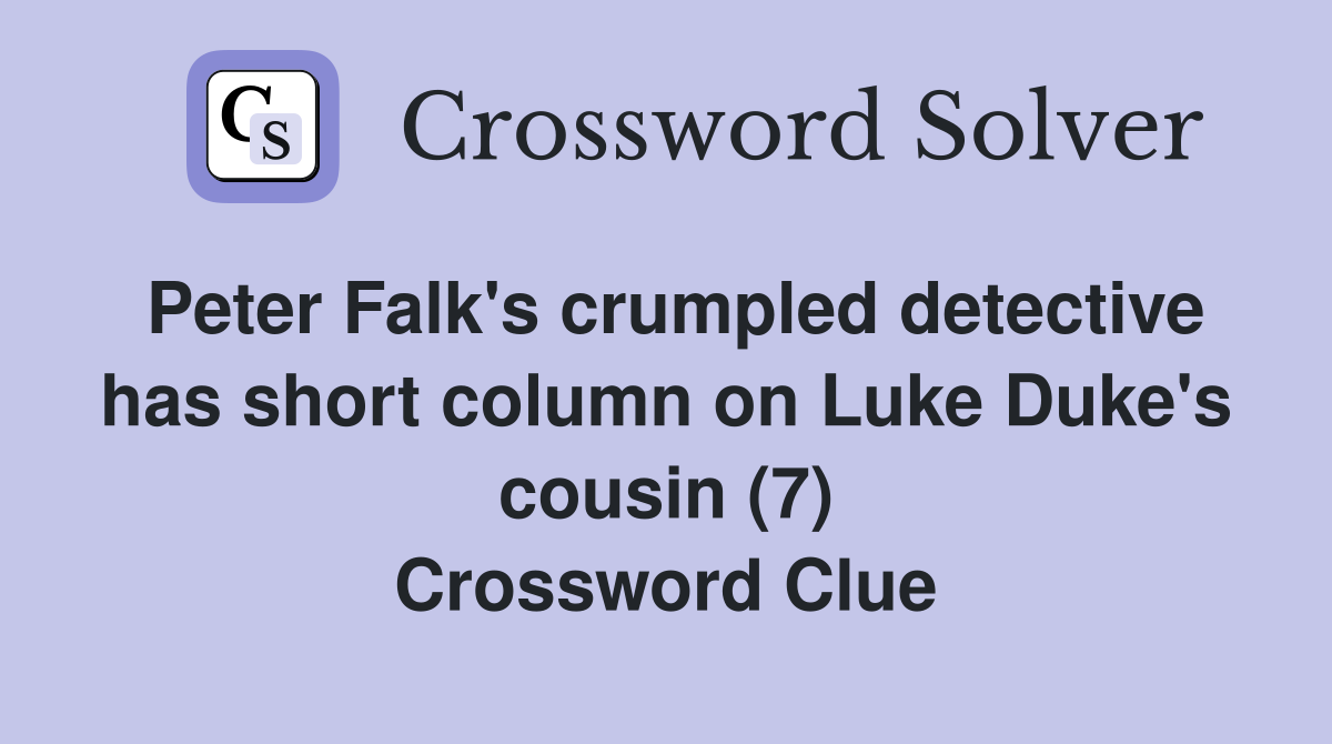 Peter Falk's crumpled detective has short column on Luke Duke's cousin (7) Crossword Clue