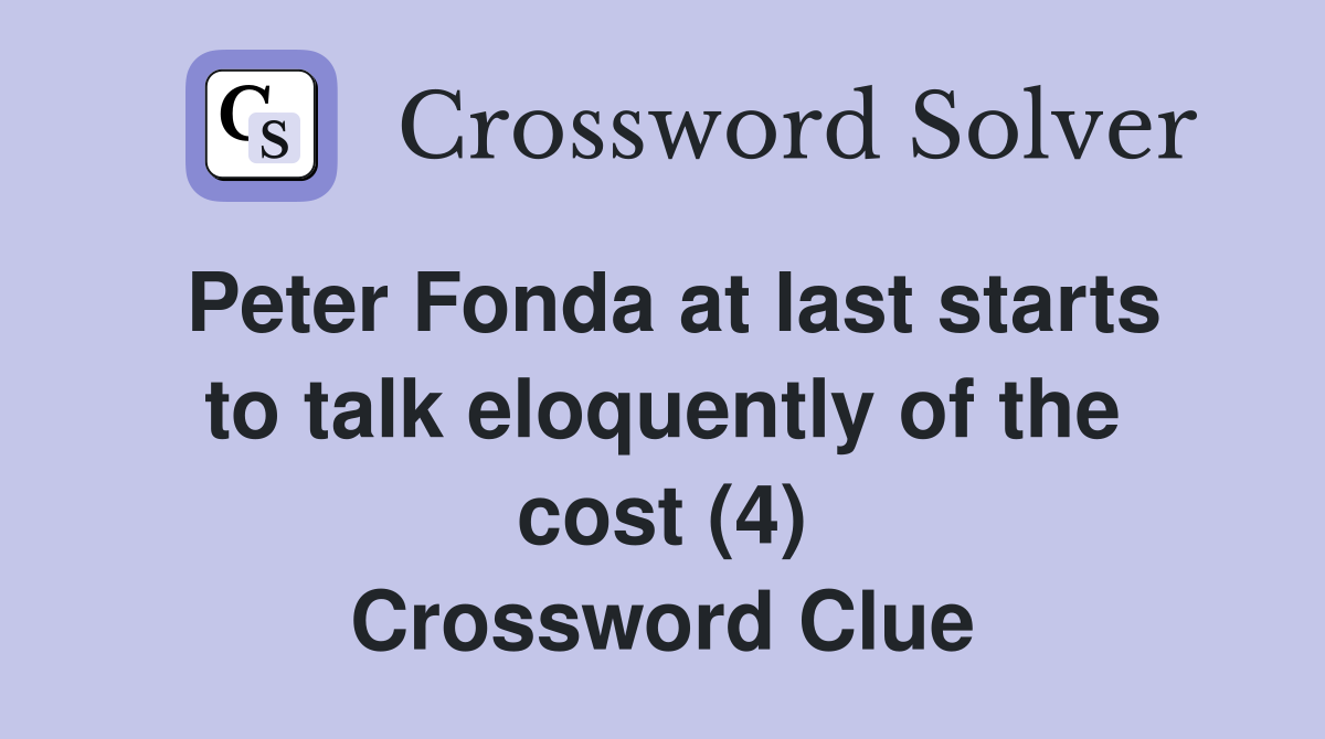 Peter Fonda at last starts to talk eloquently of the cost (4) Crossword Clue
