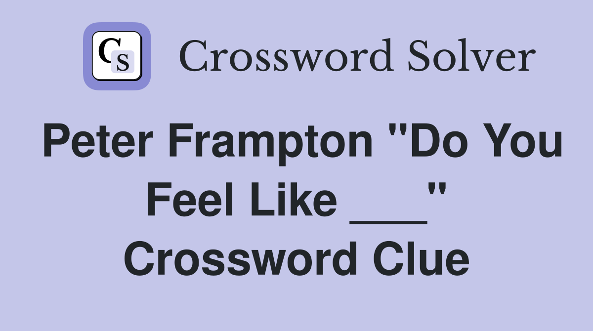 Peter Frampton "Do You Feel Like ___" Crossword Clue