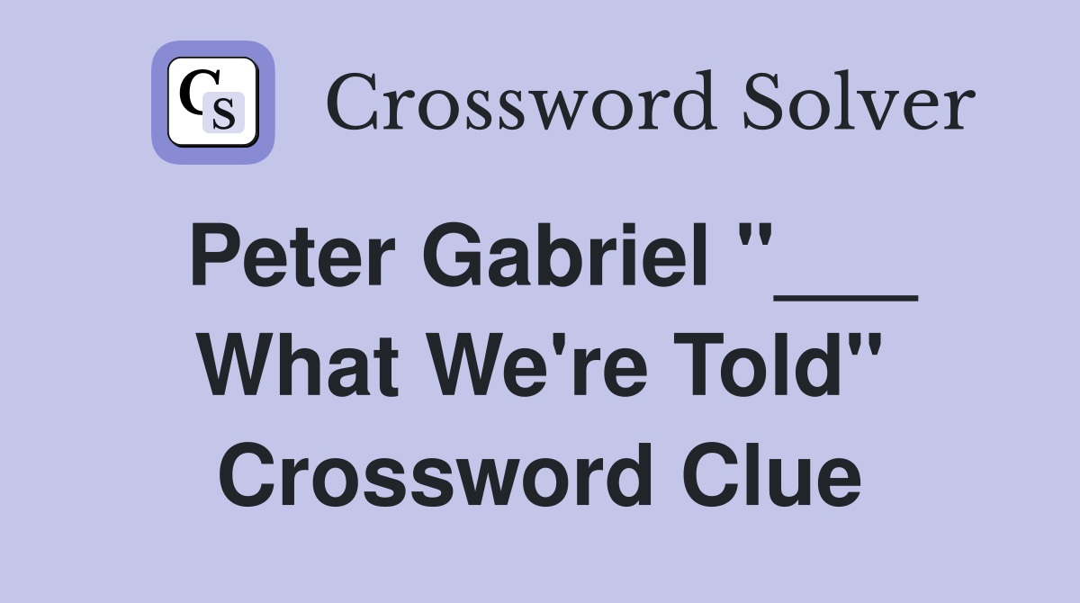Peter Gabriel "___ What We're Told" Crossword Clue