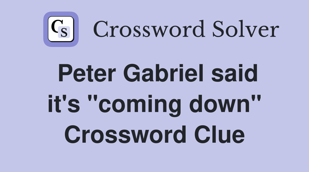 Peter Gabriel said it's "coming down" Crossword Clue