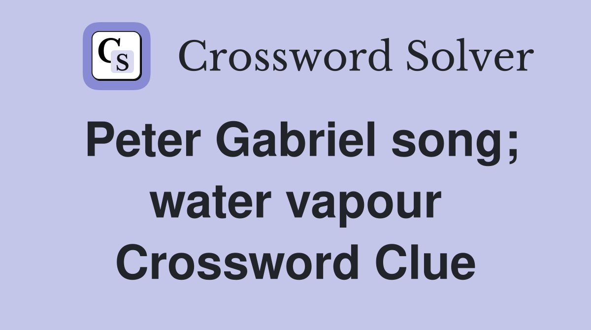 Peter Gabriel song; water vapour Crossword Clue