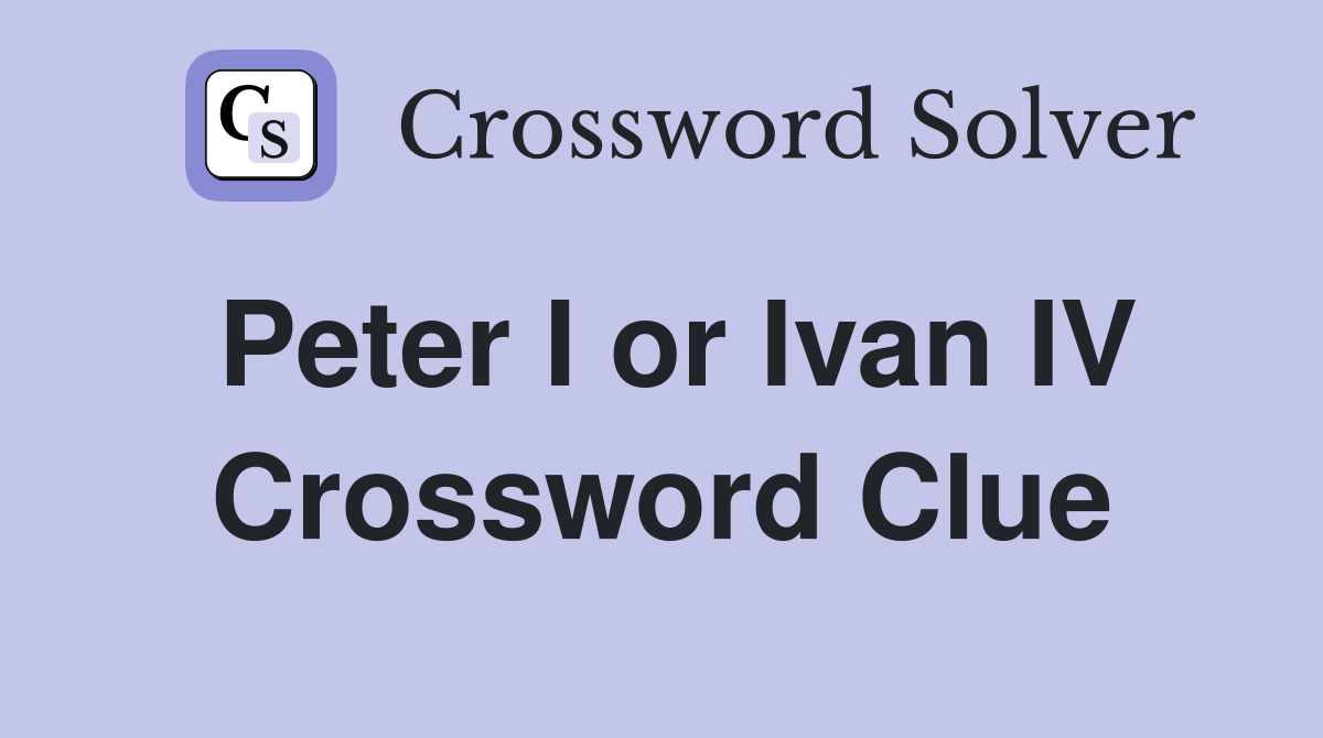 Peter I or Ivan IV Crossword Clue