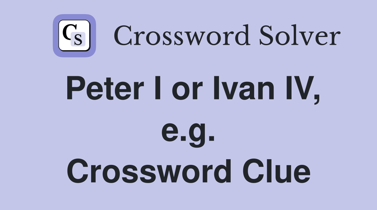 Peter I or Ivan IV, e.g. Crossword Clue