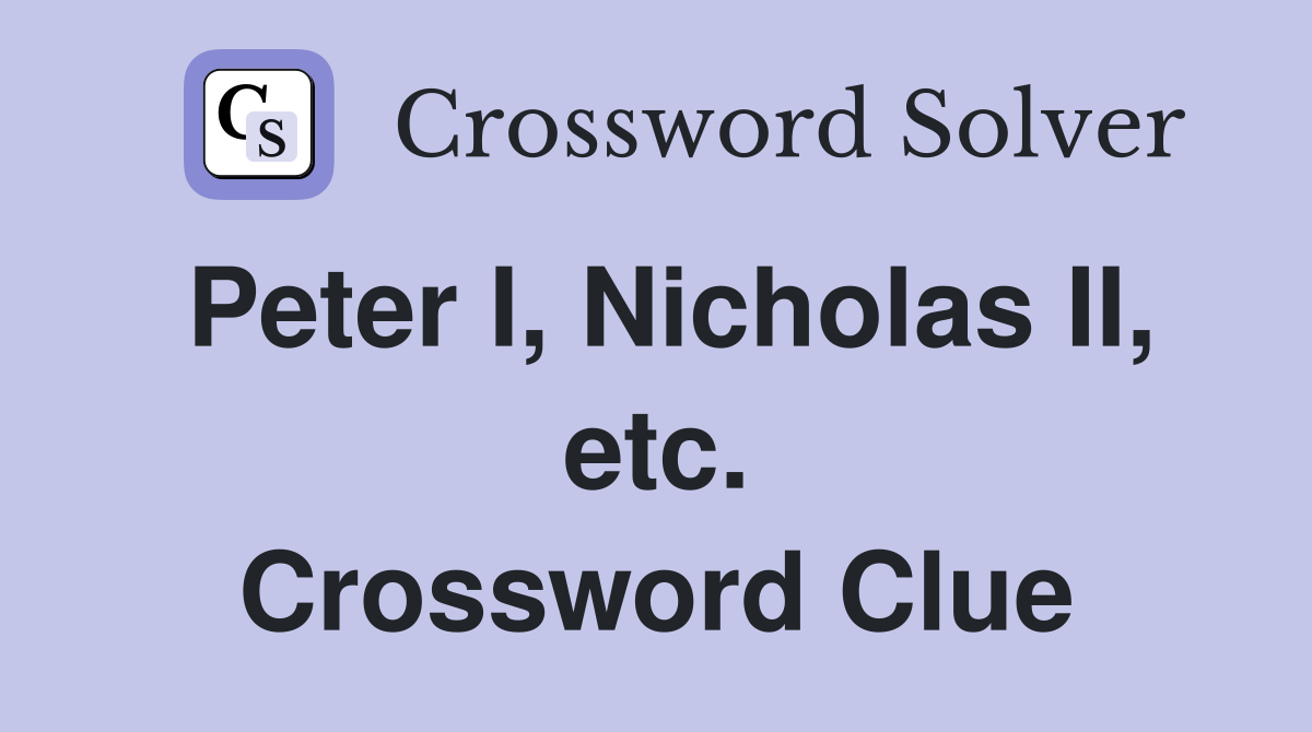 Peter I, Nicholas II, etc. Crossword Clue