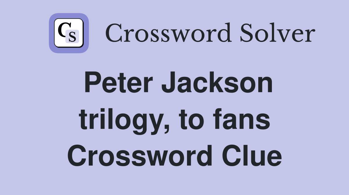 Peter Jackson trilogy, to fans Crossword Clue