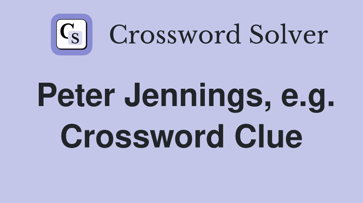 Peter Jennings, e.g. Crossword Clue