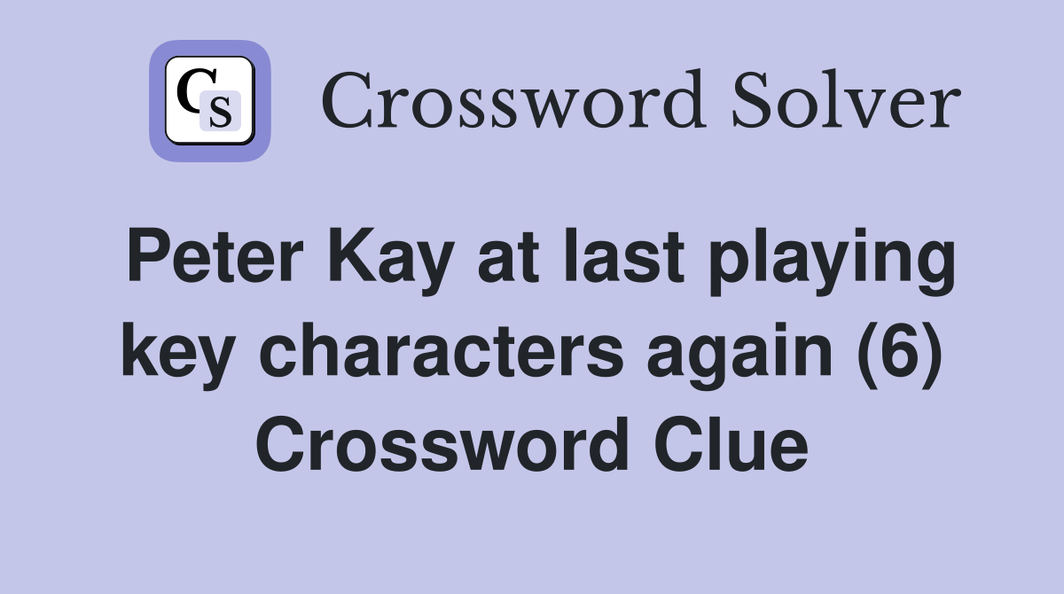Peter Kay at last playing key characters again (6) Crossword Clue