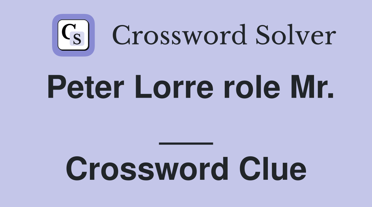 Peter Lorre role Mr. ___ Crossword Clue